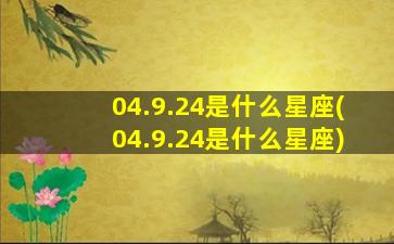 04.9.24是什么星座(04.9.24是什么星座)