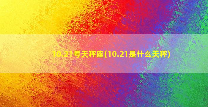 10.21号天秤座(10.21是什么天秤)