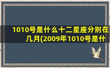 1010号是什么十二星座分别在几月(2009年1010号是什么日子)