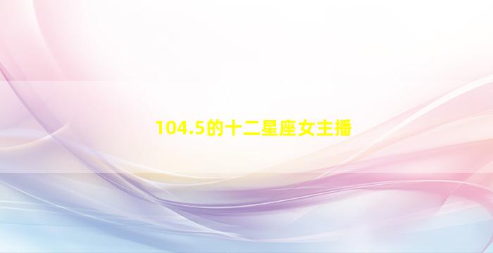 104.5的十二星座女主播