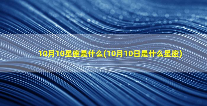 10月10星座是什么(10月10日是什么星座)