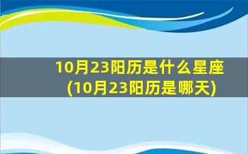 10月23阳历是什么星座(10月23阳历是哪天)