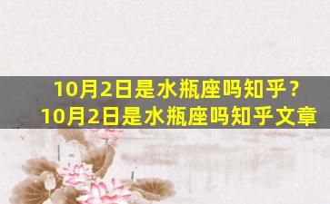 10月2日是水瓶座吗知乎？10月2日是水瓶座吗知乎文章