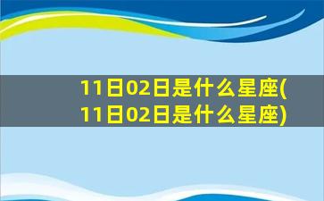 11日02日是什么星座(11日02日是什么星座)