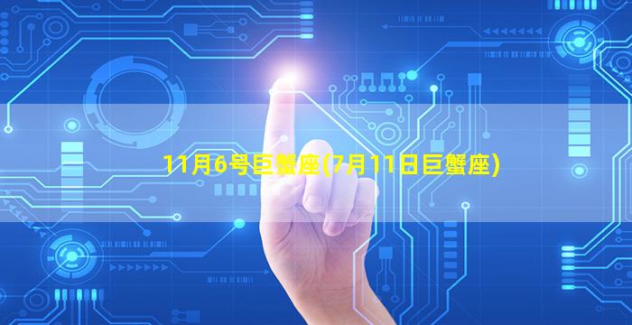 11月6号巨蟹座(7月11日巨蟹座)