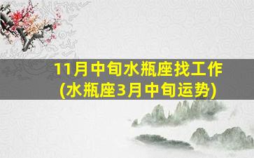 11月中旬水瓶座找工作(水瓶座3月中旬运势)