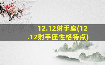 12.12射手座(12.12射手座性格特点)