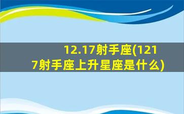 12.17射手座(1217射手座上升星座是什么)