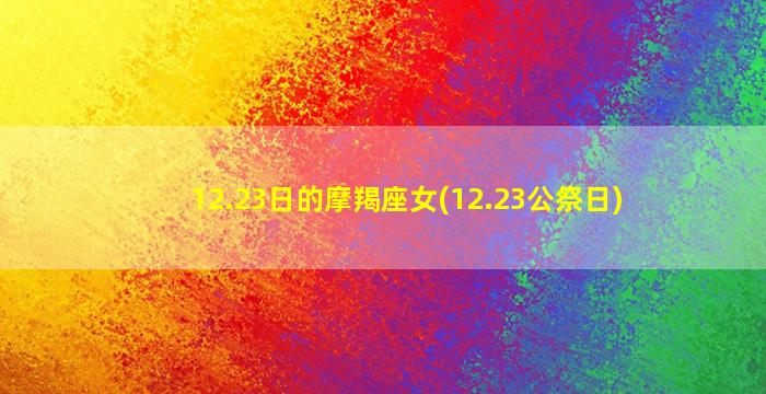 12.23日的摩羯座女(12.23公祭日)