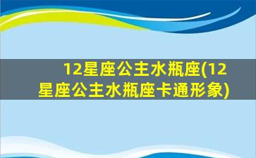 12星座公主水瓶座(12星座公主水瓶座卡通形象)