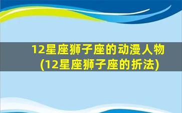 12星座狮子座的动漫人物(12星座狮子座的折法)