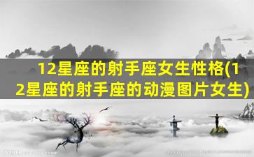 12星座的射手座女生性格(12星座的射手座的动漫图片女生)