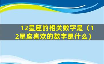 12星座的相关数字是（12星座喜欢的数字是什么）