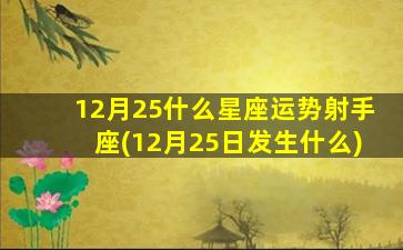 12月25什么星座运势射手座(12月25日发生什么)