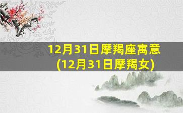 12月31日摩羯座寓意(12月31日摩羯女)