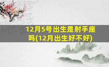 12月5号出生是射手座吗(12月出生好不好)