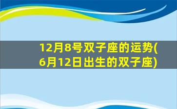 12月8号双子座的运势(6月12日出生的双子座)