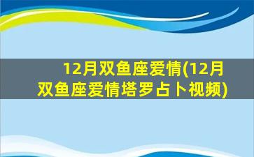 12月双鱼座爱情(12月双鱼座爱情塔罗占卜视频)