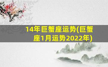 14年巨蟹座运势(巨蟹座1月运势2022年)