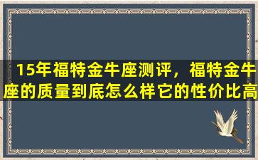 15年福特金牛座测评，福特金牛座的质量到底怎么样它的性价比高吗