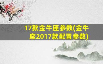 17款金牛座参数(金牛座2017款配置参数)