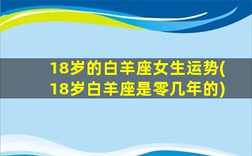 18岁的白羊座女生运势(18岁白羊座是零几年的)