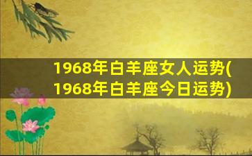 1968年白羊座女人运势(1968年白羊座今日运势)