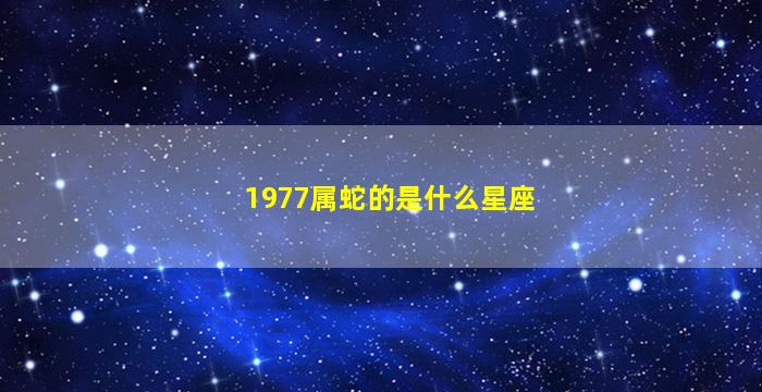 1977属蛇的是什么星座