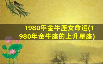 1980年金牛座女命运(1980年金牛座的上升星座)