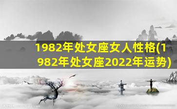 1982年处女座女人性格(1982年处女座2022年运势)