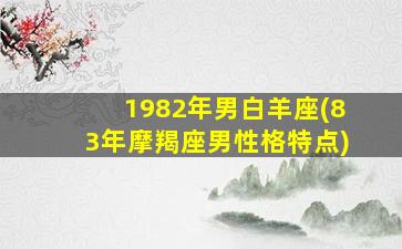 1982年男白羊座(83年摩羯座男性格特点)