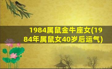 1984属鼠金牛座女(1984年属鼠女40岁后运气)