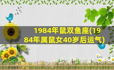 1984年鼠双鱼座(1984年属鼠女40岁后运气)