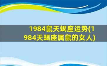 1984鼠天蝎座运势(1984天蝎座属鼠的女人)