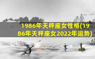 1986年天秤座女性格(1986年天秤座女2022年运势)