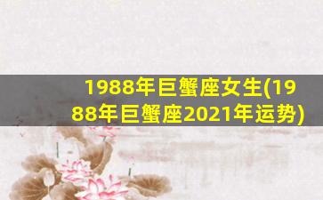 1988年巨蟹座女生(1988年巨蟹座2021年运势)