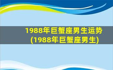 1988年巨蟹座男生运势(1988年巨蟹座男生)