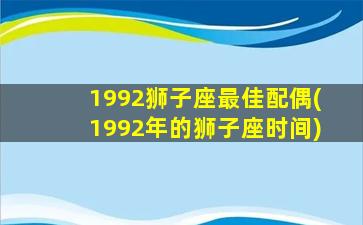 1992狮子座最佳配偶(1992年的狮子座时间)