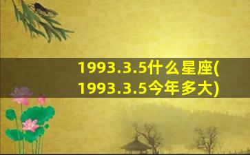 1993.3.5什么星座(1993.3.5今年多大)