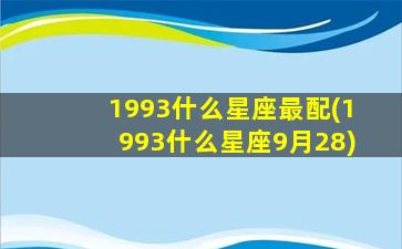 1993什么星座最配(1993什么星座9月28)