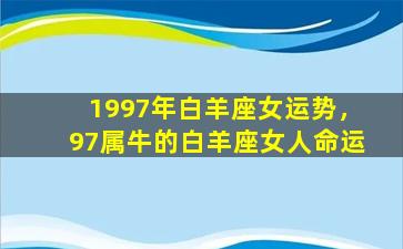 1997年白羊座女运势，97属牛的白羊座女人命运