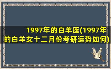 1997年的白羊座(1997年的白羊女十二月份考研运势如何)