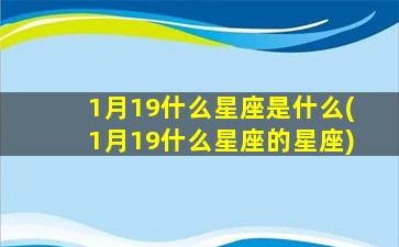 1月19什么星座是什么(1月19什么星座的星座)