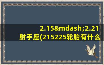 2.15—2.21射手座(215225轮胎有什么区别)