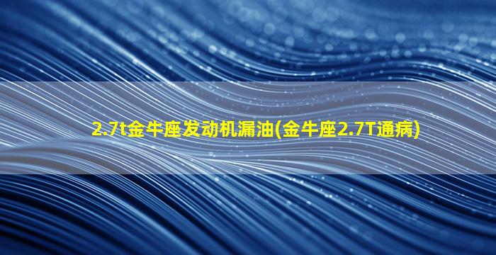 2.7t金牛座发动机漏油(金牛座2.7T通病)