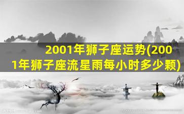 2001年狮子座运势(2001年狮子座流星雨每小时多少颗)