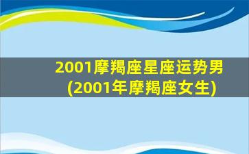 2001摩羯座星座运势男(2001年摩羯座女生)