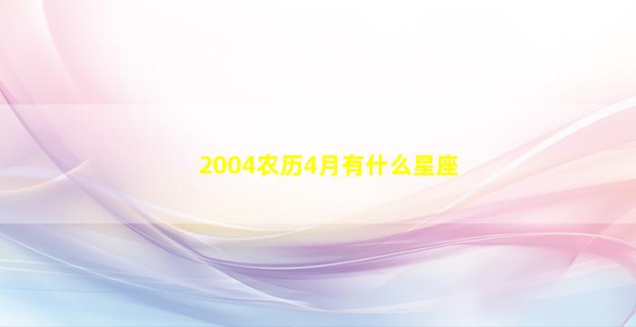 2004农历4月有什么星座