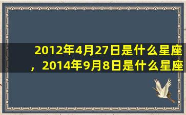 2012年4月27日是什么星座，2014年9月8日是什么星座