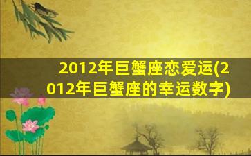 2012年巨蟹座恋爱运(2012年巨蟹座的幸运数字)